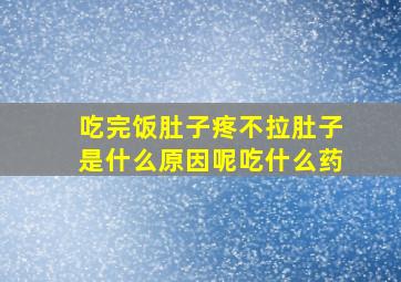 吃完饭肚子疼不拉肚子是什么原因呢吃什么药