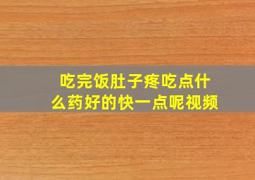 吃完饭肚子疼吃点什么药好的快一点呢视频