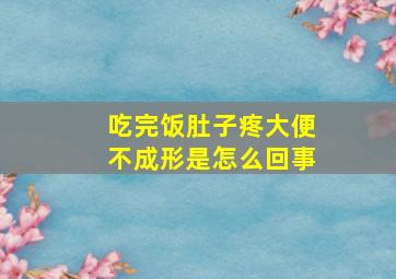 吃完饭肚子疼大便不成形是怎么回事