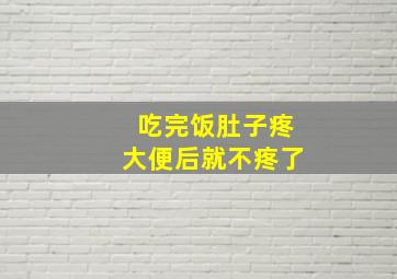 吃完饭肚子疼大便后就不疼了