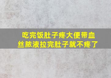 吃完饭肚子疼大便带血丝脓液拉完肚子就不疼了