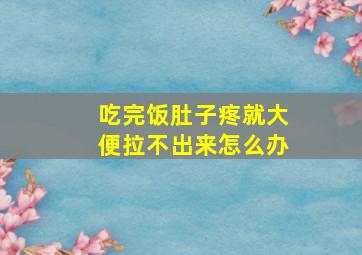 吃完饭肚子疼就大便拉不出来怎么办