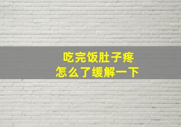 吃完饭肚子疼怎么了缓解一下