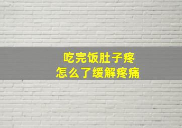 吃完饭肚子疼怎么了缓解疼痛