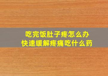 吃完饭肚子疼怎么办快速缓解疼痛吃什么药