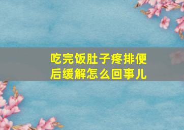 吃完饭肚子疼排便后缓解怎么回事儿