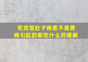 吃完饭肚子疼是不是胃病引起的呢吃什么药缓解