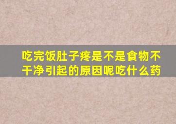 吃完饭肚子疼是不是食物不干净引起的原因呢吃什么药