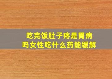 吃完饭肚子疼是胃病吗女性吃什么药能缓解