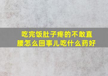 吃完饭肚子疼的不敢直腰怎么回事儿吃什么药好