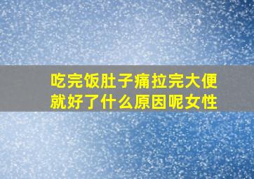 吃完饭肚子痛拉完大便就好了什么原因呢女性