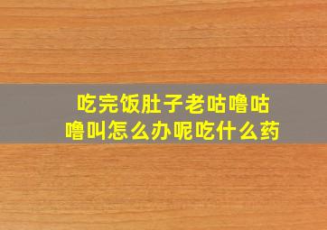 吃完饭肚子老咕噜咕噜叫怎么办呢吃什么药