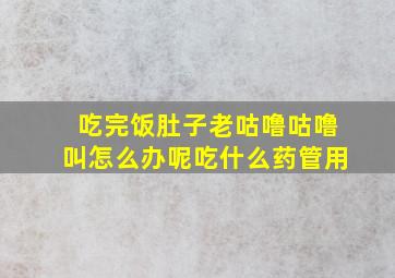 吃完饭肚子老咕噜咕噜叫怎么办呢吃什么药管用