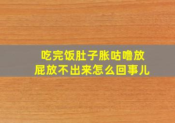 吃完饭肚子胀咕噜放屁放不出来怎么回事儿