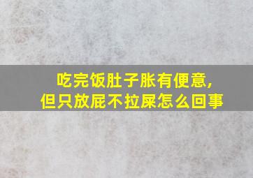 吃完饭肚子胀有便意,但只放屁不拉屎怎么回事