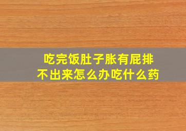 吃完饭肚子胀有屁排不出来怎么办吃什么药