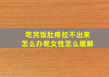 吃完饭肚疼拉不出来怎么办呢女性怎么缓解