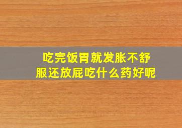 吃完饭胃就发胀不舒服还放屁吃什么药好呢