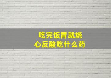 吃完饭胃就烧心反酸吃什么药