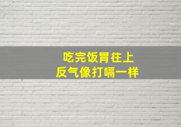 吃完饭胃往上反气像打嗝一样