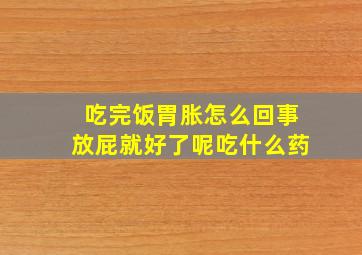 吃完饭胃胀怎么回事放屁就好了呢吃什么药