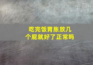 吃完饭胃胀放几个屁就好了正常吗