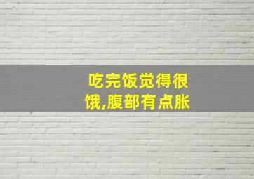 吃完饭觉得很饿,腹部有点胀