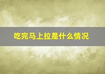 吃完马上拉是什么情况