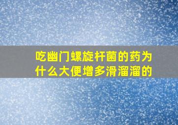 吃幽门螺旋杆菌的药为什么大便增多滑溜溜的