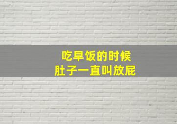 吃早饭的时候肚子一直叫放屁