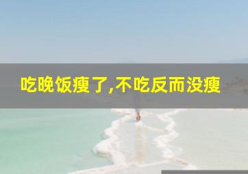 吃晚饭瘦了,不吃反而没瘦