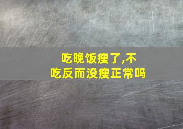 吃晚饭瘦了,不吃反而没瘦正常吗