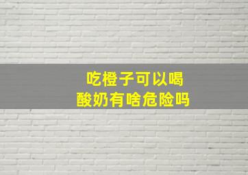 吃橙子可以喝酸奶有啥危险吗