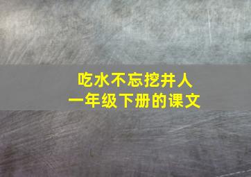 吃水不忘挖井人一年级下册的课文