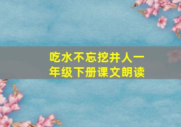 吃水不忘挖井人一年级下册课文朗读