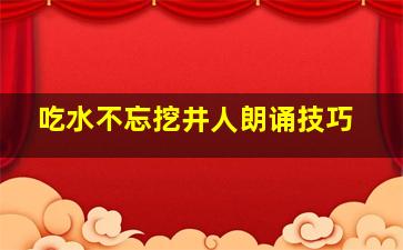 吃水不忘挖井人朗诵技巧