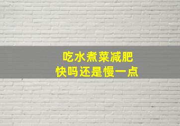 吃水煮菜减肥快吗还是慢一点