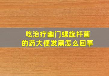 吃治疗幽门螺旋杆菌的药大便发黑怎么回事