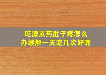 吃激素药肚子疼怎么办缓解一天吃几次好呢