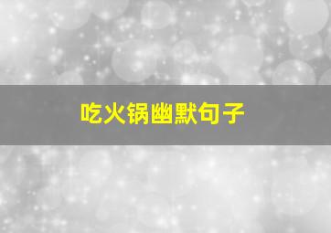 吃火锅幽默句子