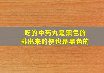 吃的中药丸是黑色的排出来的便也是黑色的