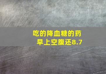 吃的降血糖的药早上空腹还8.7