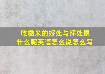 吃糙米的好处与坏处是什么呢英语怎么说怎么写