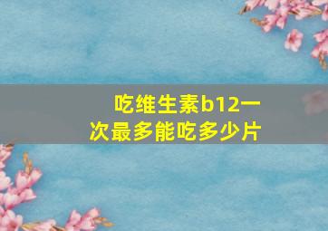 吃维生素b12一次最多能吃多少片