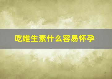 吃维生素什么容易怀孕