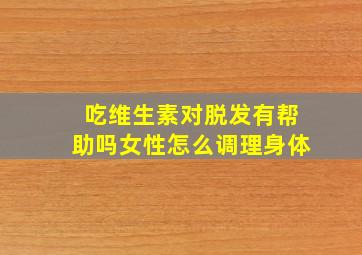 吃维生素对脱发有帮助吗女性怎么调理身体