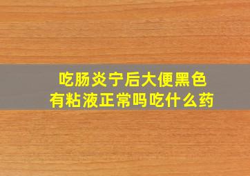 吃肠炎宁后大便黑色有粘液正常吗吃什么药