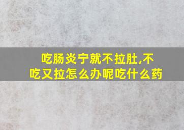 吃肠炎宁就不拉肚,不吃又拉怎么办呢吃什么药