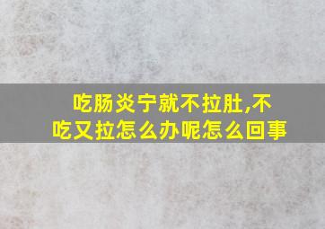 吃肠炎宁就不拉肚,不吃又拉怎么办呢怎么回事