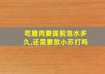 吃腊肉要提前泡水多久,还需要放小苏打吗